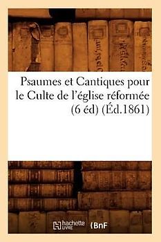 Psaumes Et Cantiques Pour Le Culte de l'Église Réformée (6 Éd) (Éd.1861)