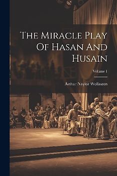 The Miracle Play Of Hasan And Husain; Volume 1