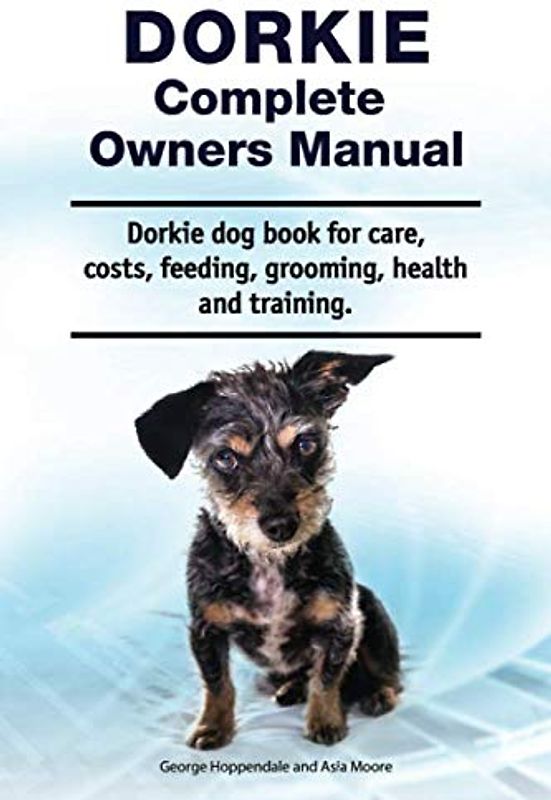 Dorkie Complete Owners Manual. Dorkie dog book for care, costs, feeding, grooming, health and training.