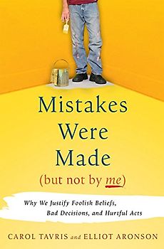 Mistakes Were Made (But Not by Me): Why We Justify Foolish Beliefs, Bad Decisions, and Hurtful Acts