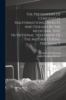 The Prevention Of Congenital Malformations, Defects, And Diseases By The Medicinal And Nutritional Treatment Of The Mother During Pregnancy