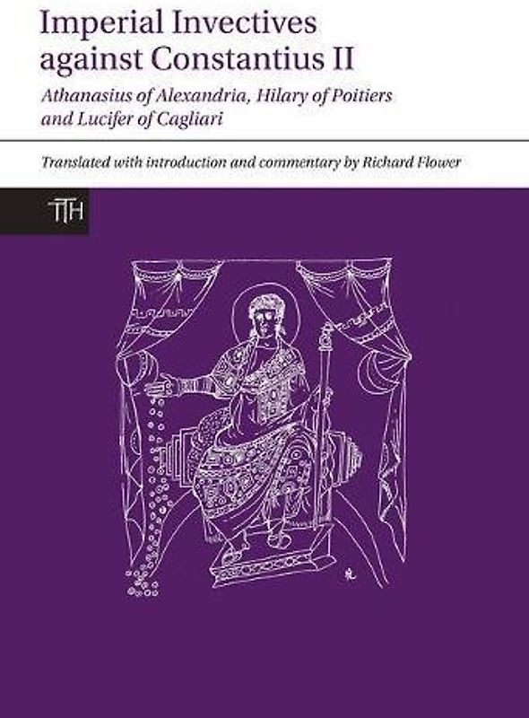 Imperial Invectives against Constantius II: Athanasius of Alexandria, History of the Arians, Hilary of Poitiers, Against Constantius and Lucifer of ... Texts for Historians, 67, Band 67)