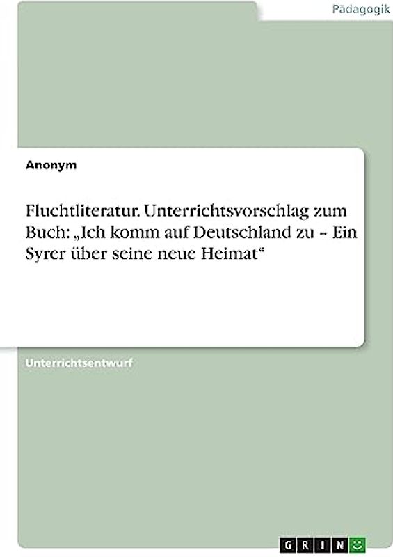 Fluchtliteratur. Unterrichtsvorschlag zum Buch: ¿Ich komm auf Deutschland zu ¿ Ein Syrer über seine neue Heimat¿