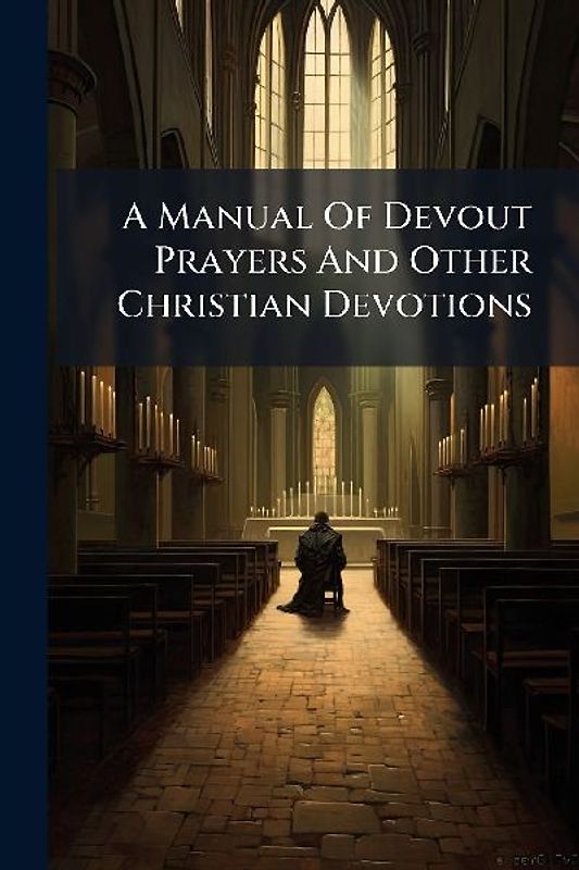 A Manual Of Devout Prayers And Other Christian Devotions