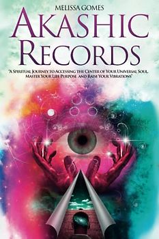Akashic Records: A Spiritual Journey to Accessing the Center of Your Universal Soul, Master Your Life Purpose, and Raise Your Vibrations