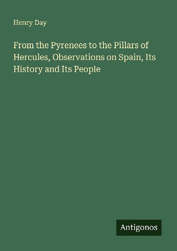 From the Pyrenees to the Pillars of Hercules, Observations on Spain, Its History and Its People