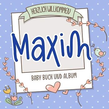 Herzlich Willkommen Maxim - Baby Buch und Album: Personalisiertes Babybuch und Babyalbum, Geschenk zu Schwangerschaft und Geburt, Baby Name auf dem Cover