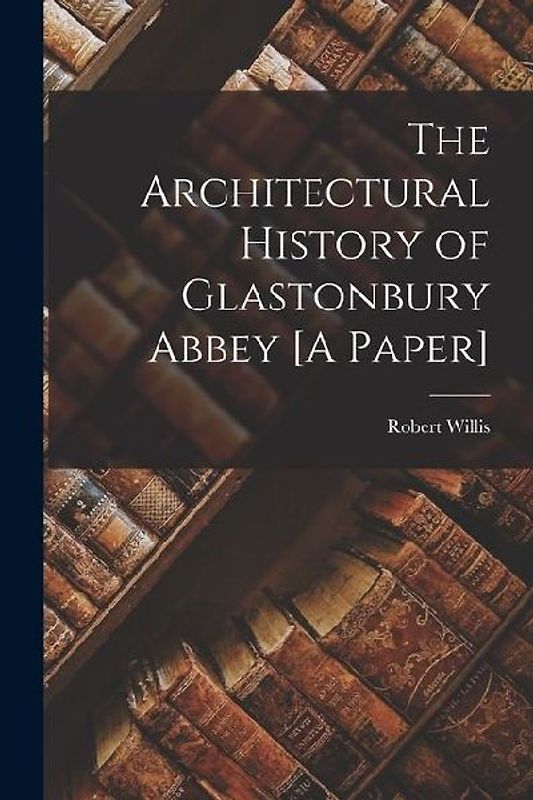 The Architectural History of Glastonbury Abbey [A Paper]