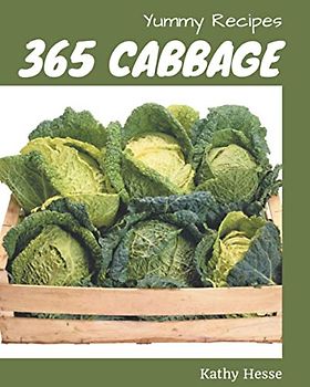 365 Yummy Cabbage Recipes: Unlocking Appetizing Recipes in The Best Yummy Cabbage Cookbook!
