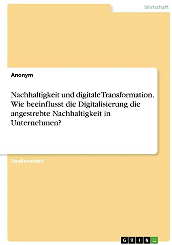 Nachhaltigkeit und digitale Transformation. Wie beeinflusst die Digitalisierung die angestrebte Nachhaltigkeit in Unternehmen?
