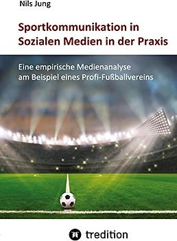 Sportkommunikation in Sozialen Medien in der Praxis: Eine empirische Medienanalyse am Beispiel eines Profi-Fußballvereins