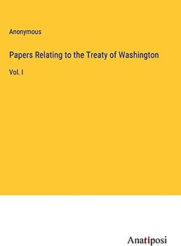 Papers Relating to the Treaty of Washington: Vol. I