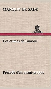 Les crimes de l'amour Précédé d'un avant-propos, suivi des idées sur les romans, de l'auteur des crimes de l'amour à Villeterque, d'une notice bio-bibliographique du marquis de Sade: l'homme et ses écrits et du discours prononcé par le marquis de Sade à la section des piques.