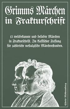 Grimms Märchen in Frakturschrift: 15 weltbekannte und beliebte Märchen in Frakturschrift. In klassischer Fassung für zahlreiche nostalgische Märchenstunden.