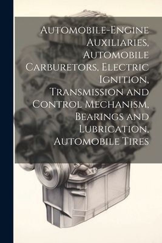 Automobile-Engine Auxiliaries, Automobile Carburetors, Electric Ignition, Transmission and Control Mechanism, Bearings and Lubrication, Automobile Tir