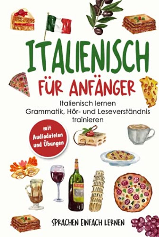 Italienisch für Anfänger: Italienisch lernen - Grammatik, Hör- und Leseverständnis trainieren (mit Audiodateien und Übungen)