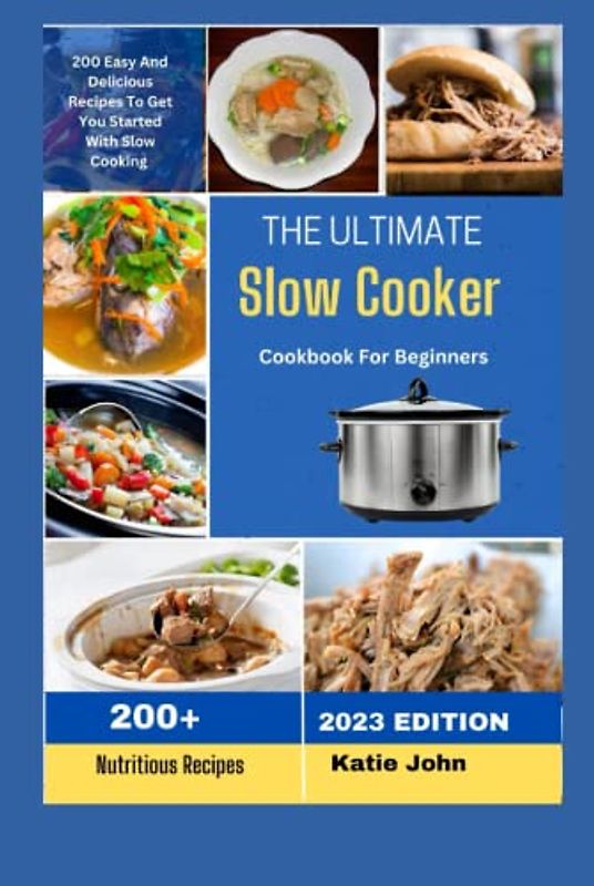 THE ULTIMATE SLOW COOKER COOKBOOK FOR BEGINNERS: "200+ Easy And Delicious Recipes To Get You Started With Slow Cooking"