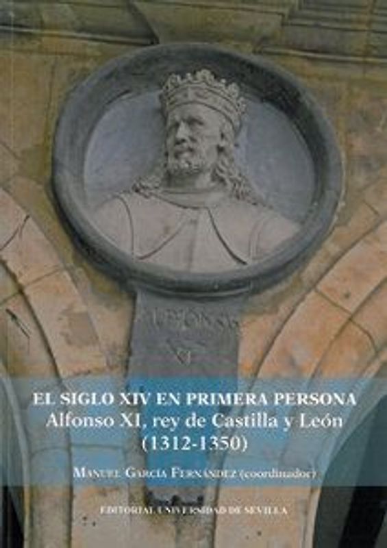 El siglo XIV en primera persona : Alfonso XI, rey de Castilla y León, 1312-1350