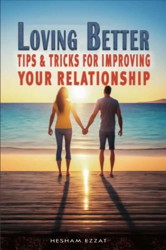Loving Better - Tips and Tricks for Improving Your Relationship: Discover the Secret to a Stronger, More Fulfilling Relationship