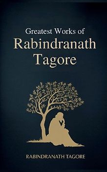 Greatest Works of Rabindranath Tagore (Deluxe Hardbound Edition)