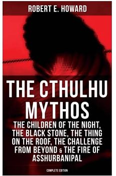 THE CTHULHU MYTHOS: The Children of the Night, The Black Stone, The Thing on the Roof, The Challenge From Beyond & The Fire of Asshurbanipal (Complete Edition)