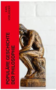 Populäre Geschichte der Philosophie: Die Philosophie des Altertums + Die Philosophie des Mittelalters + Die Philosophie der Neuzeit (Volkstümliche Geschichte)