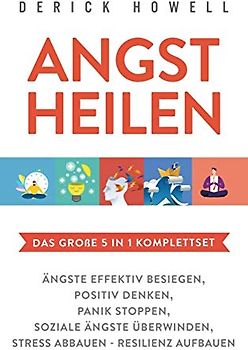 Angst heilen - Das große 5 in 1 Komplettset: Ängste effektiv besiegen | Positiv denken | Panik stoppen | Soziale Ängste überwinden | Stress abbauen - Resilienz aufbauen
