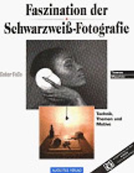Faszination der Schwarzweiss-Fotografie. Technik, Themen und Motive