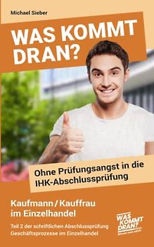 Was kommt dran? Ohne Prüfungsangst in die IHK-Abschlussprüfung Kaufmann/-frau im Einzelhandel: Teil 2 der schriftlichen Abschlussprüfung: Geschäftsprozesse im Einzelhandel
