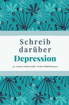 Schreib darüber - Depression: 40 unterstützende Schreibübungen für alle, die unter Depressionen leiden