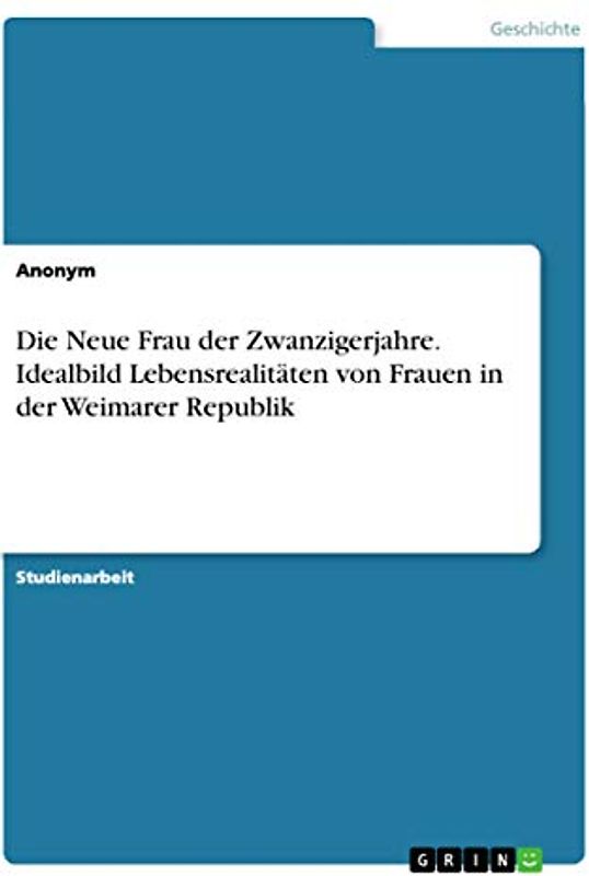 Die Neue Frau der Zwanzigerjahre. Idealbild Lebensrealitäten von Frauen in der Weimarer Republik