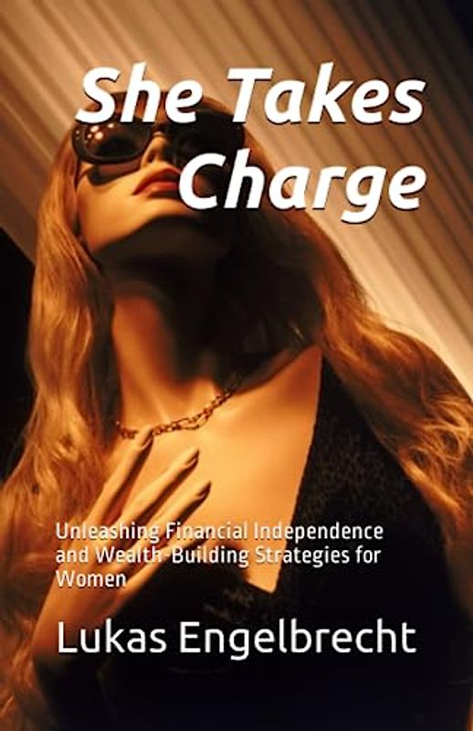 She Takes Charge: Unleashing Financial Independence and Wealth-Building Strategies for Women