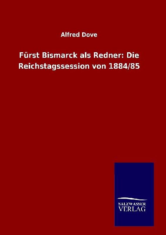 Fürst Bismarck als Redner: Die Reichstagssession von 1884/85