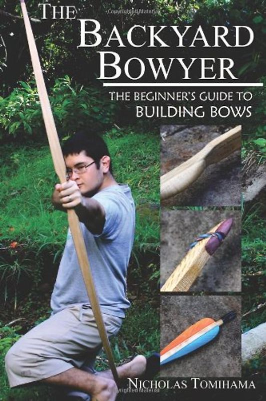 The Backyard Bowyer: The Beginner's Guide to Building Bows