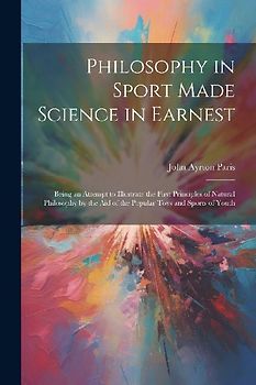 Philosophy in Sport Made Science in Earnest; Being an Attempt to Illustrate the First Principles of Natural Philosophy by the aid of the Popular Toys