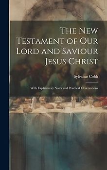 The New Testament of Our Lord and Saviour Jesus Christ: With Explanatory Notes and Practical Observations