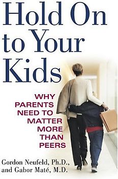 Hold On to Your Kids: Why Parents Need to Matter More Than Peers - Neufeld, Gordon