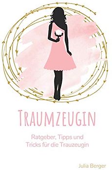 Traumzeugin: Ratgeber, Tipps und Tricks für die Trauzeugin