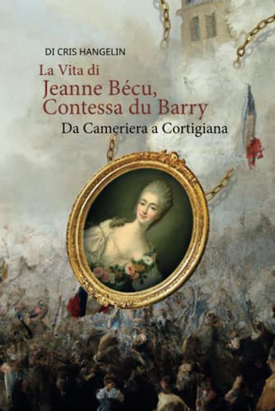 La Vita di Jeanne Bécu, Contessa du Barry Da Cameriera a Cortigiana: Italian-English Parallel Translation Level B1 (Graded Italian Readers, Band 21)