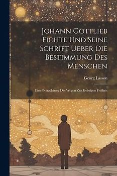 Johann Gottlieb Fichte Und Seine Schrift Ueber Die Bestimmung Des Menschen
