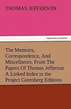The Memoirs, Correspondence, And Miscellanies, From The Papers Of Thomas Jefferson A Linked Index to the Project Gutenberg Editions