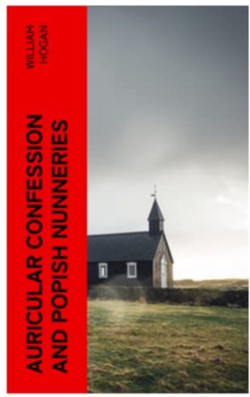 Auricular Confession and Popish Nunneries