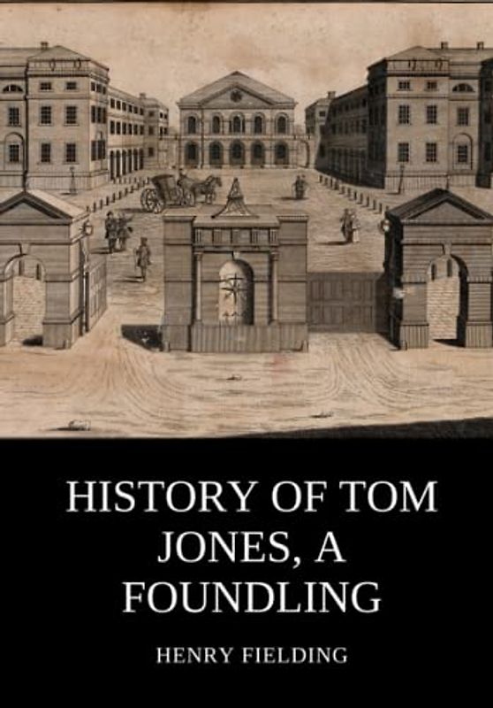History of Tom Jones, a Foundling: A Classic Coming of age Novel Set Against the Backdrop of the Foundling Hospital (Annotated)