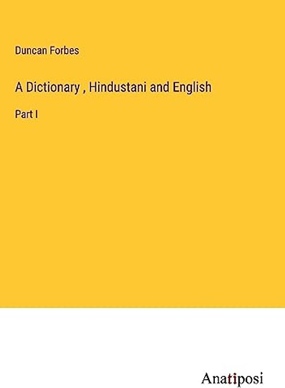 A Dictionary , Hindustani and English: Part I