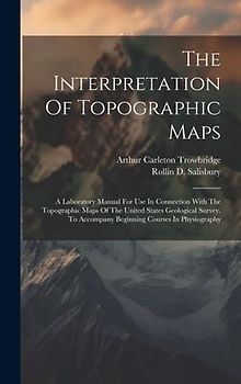 The Interpretation Of Topographic Maps: A Laboratory Manual For Use In Connection With The Topographic Maps Of The United States Geological Survey. To