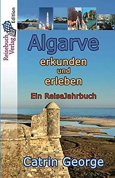 Algarve erkunden und erleben: Ein ReiseJahrbuch