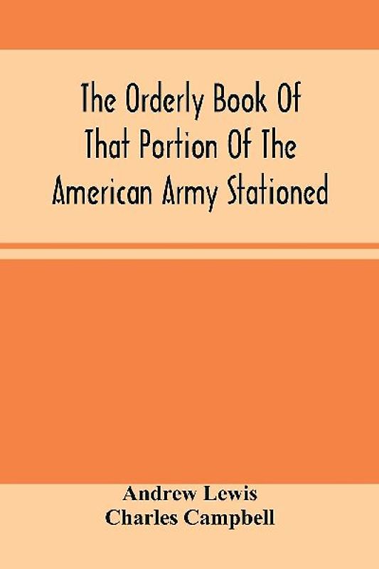 The Orderly Book Of That Portion Of The American Army Stationed At Or Near Williamsburg, Va., Under The Command Of General Andrew Lewis, From March 18Th, 1776, To August 28Th, 1776