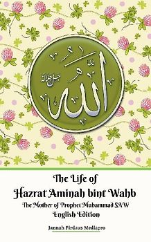 The Life of Hazrat Aminah bint Wahb The Mother of Prophet Muhammad SAW English Edition