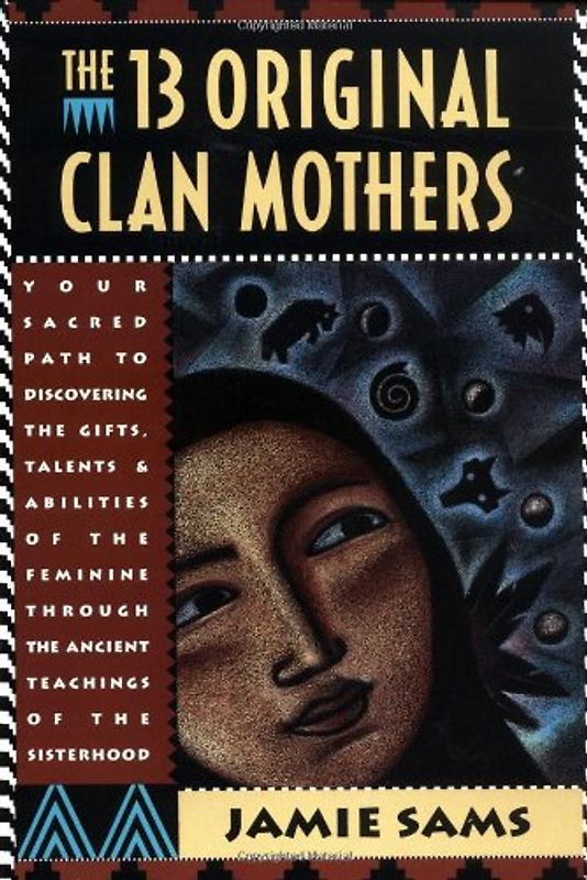 The Thirteen Original Clan Mothers: Your Sacred Path to Discovering the Gifts, Talents, and Abilities of the Feminin: Your Sacred Path to Discovering ... the Ancient Teachings of the Sisterhood - Jamie Sams