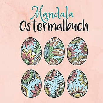Mandala Ostermalbuch: Geschenk für Ostern, Malen für Erwachsene und Teenager, Ostereier, Osterhase, Pflanzen, Entspannungsbuch